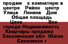 продам 3-х комнатную в центре › Район ­ центр › Улица ­ Ленина › Дом ­ 157 › Общая площадь ­ 50 › Цена ­ 1 750 000 - Все города Недвижимость » Квартиры продажа   . Сахалинская обл.,Южно-Сахалинск г.